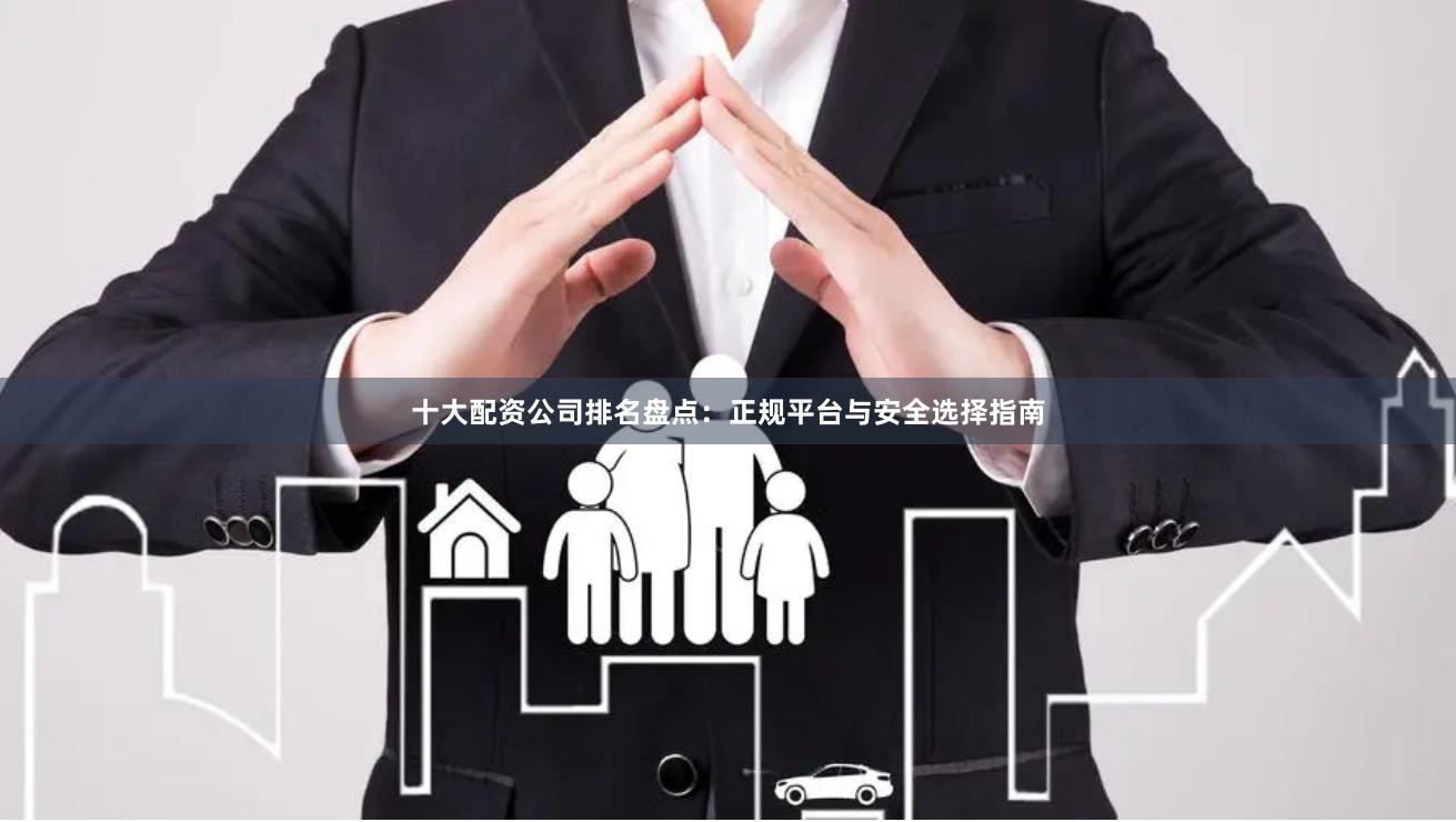 十大配资公司排名盘点：正规平台与安全选择指南