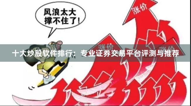 十大炒股软件排行：专业证券交易平台评测与推荐