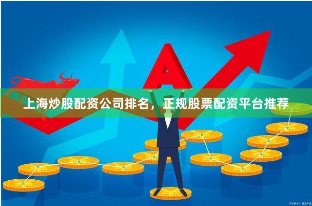 上海炒股配资公司排名，正规股票配资平台推荐
