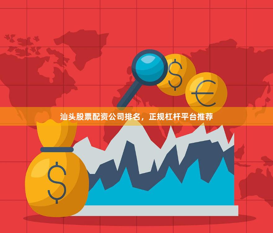汕头股票配资公司排名，正规杠杆平台推荐