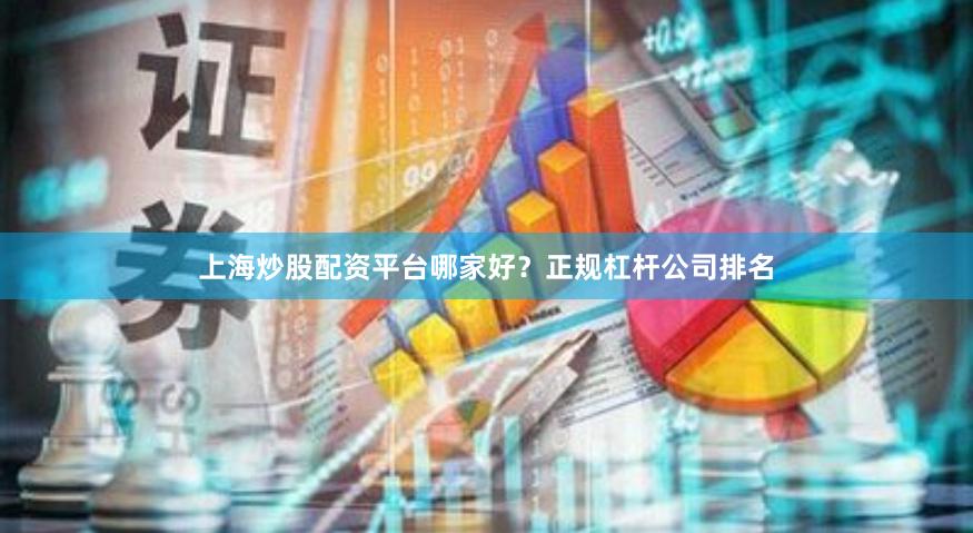 上海炒股配资平台哪家好？正规杠杆公司排名