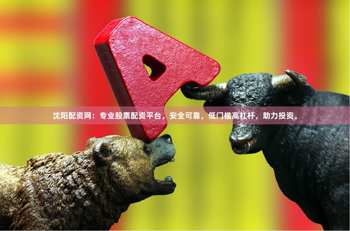 沈阳配资网：专业股票配资平台，安全可靠，低门槛高杠杆，助力投资。