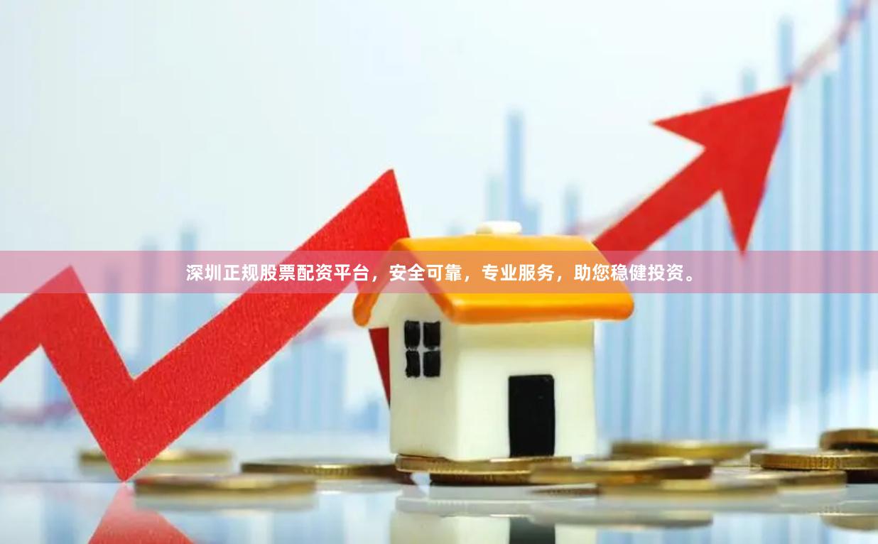 深圳正规股票配资平台，安全可靠，专业服务，助您稳健投资。