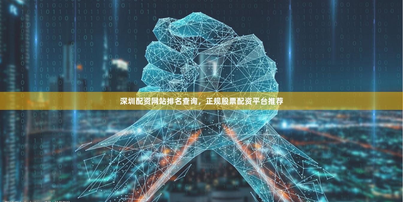 深圳配资网站排名查询，正规股票配资平台推荐