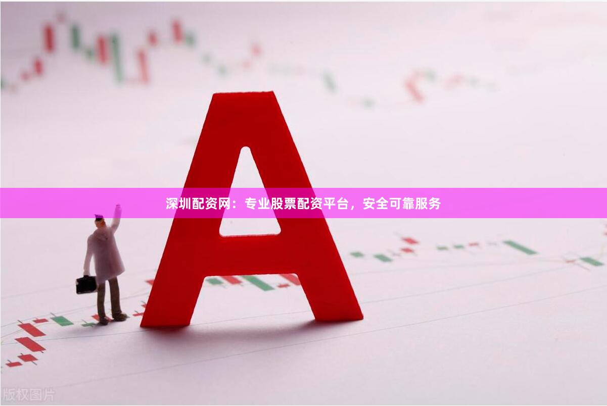 深圳配资网：专业股票配资平台，安全可靠服务
