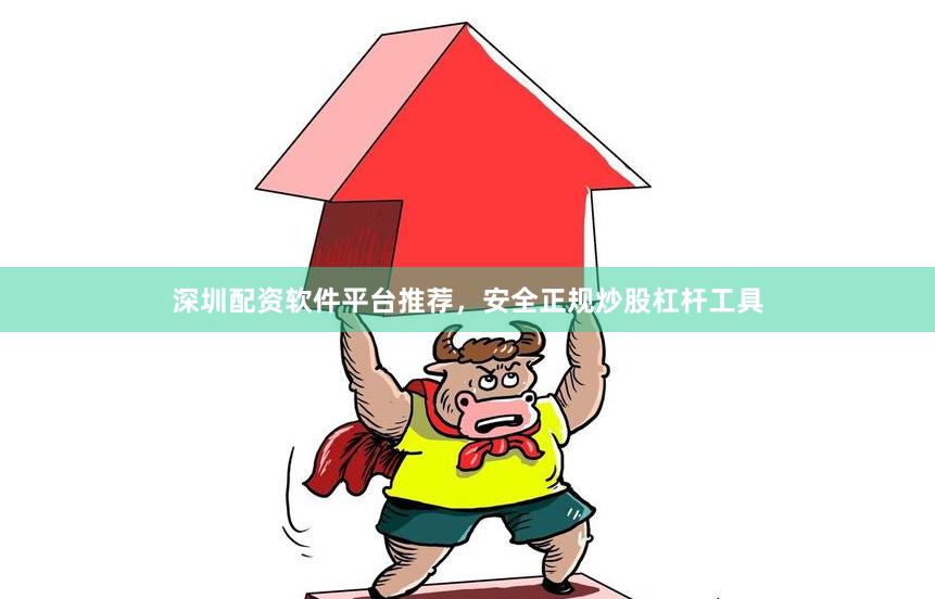 深圳配资软件平台推荐，安全正规炒股杠杆工具