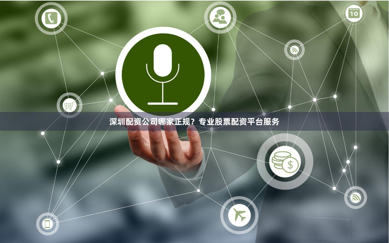 深圳配资公司哪家正规？专业股票配资平台服务