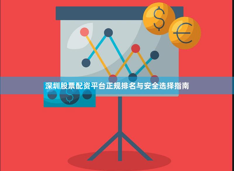 深圳股票配资平台正规排名与安全选择指南