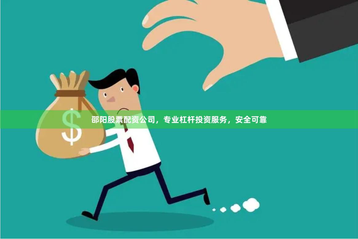 邵阳股票配资公司，专业杠杆投资服务，安全可靠