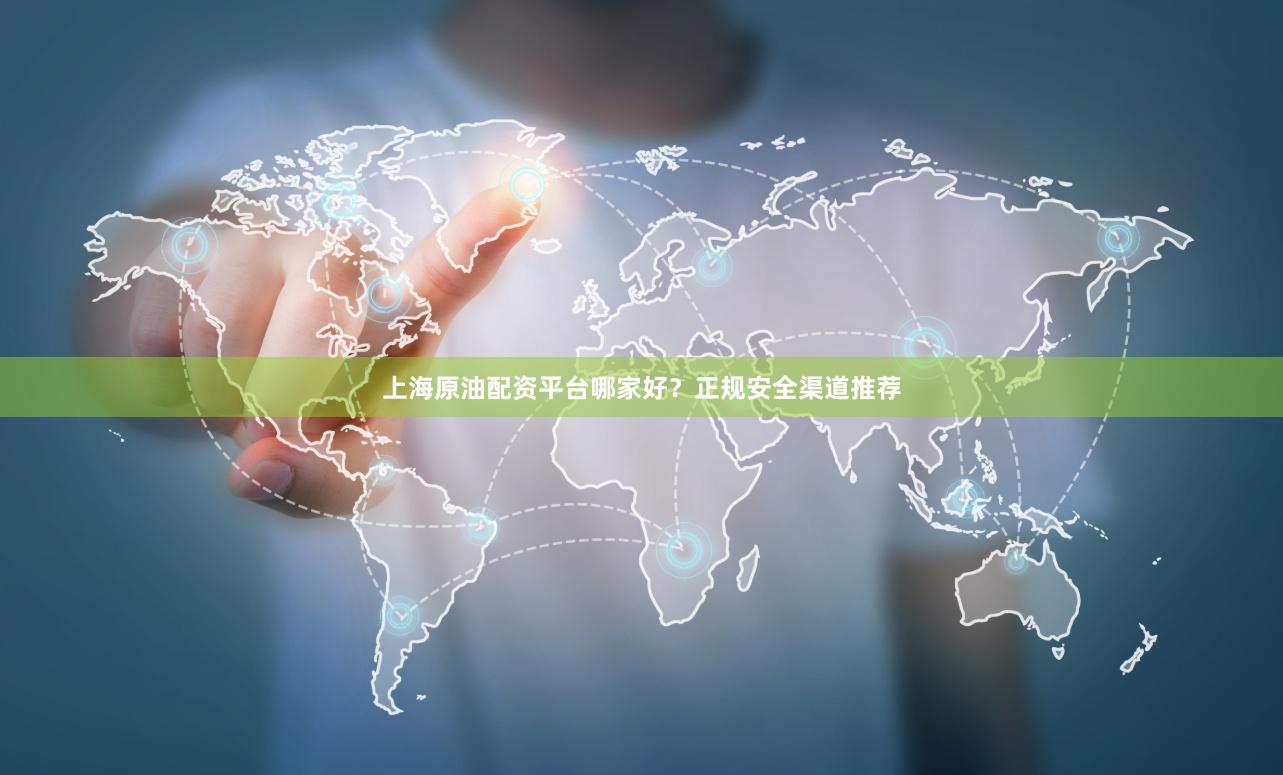 上海原油配资平台哪家好？正规安全渠道推荐