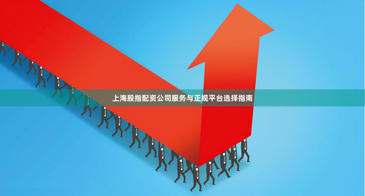 上海股指配资公司服务与正规平台选择指南