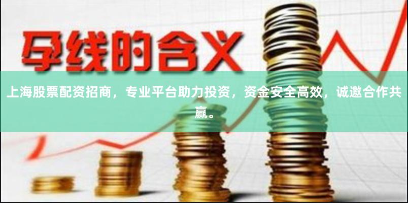上海股票配资招商，专业平台助力投资，资金安全高效，诚邀合作共赢。