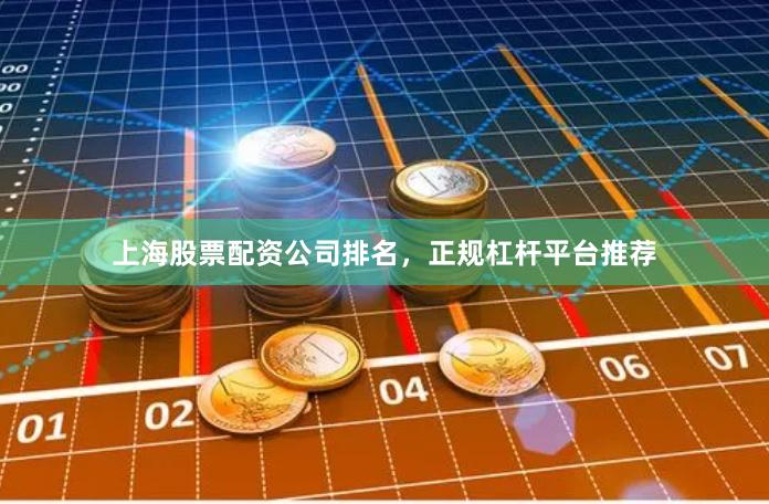 上海股票配资公司排名，正规杠杆平台推荐
