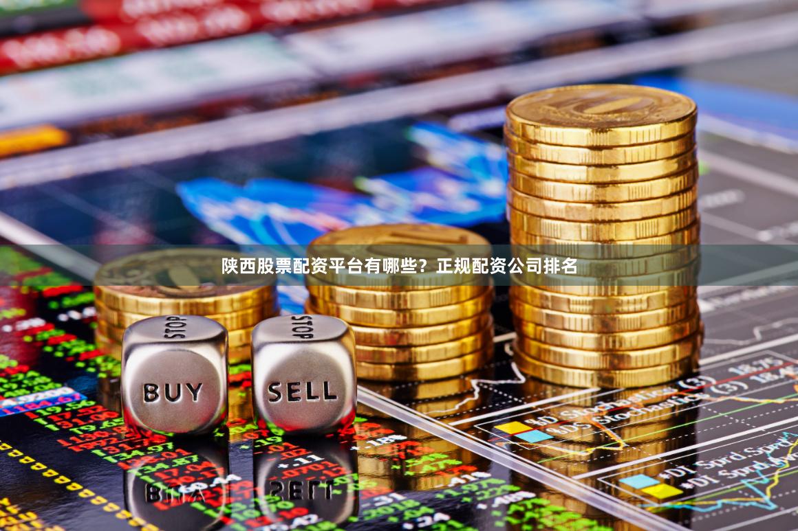 陕西股票配资平台有哪些？正规配资公司排名
