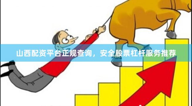 山西配资平台正规查询，安全股票杠杆服务推荐