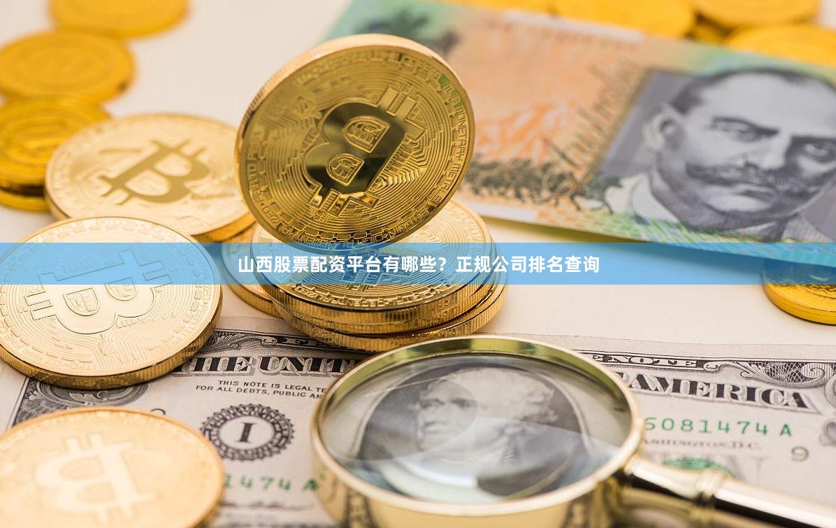 山西股票配资平台有哪些？正规公司排名查询