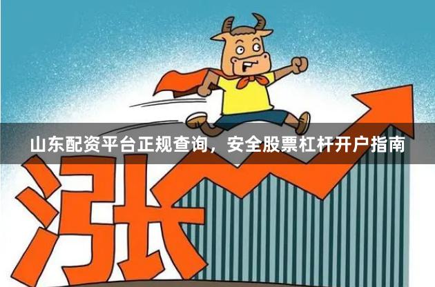 山东配资平台正规查询，安全股票杠杆开户指南