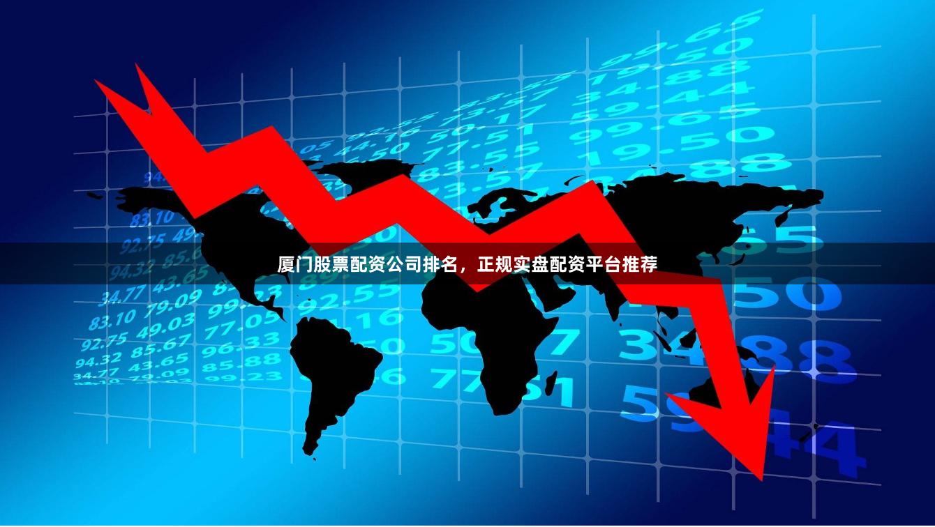 厦门股票配资公司排名，正规实盘配资平台推荐