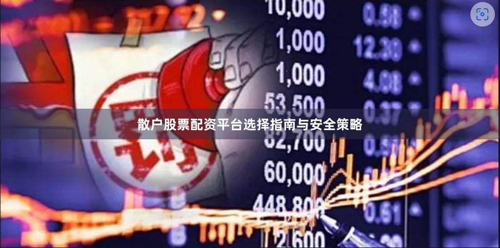 散户股票配资平台选择指南与安全策略
