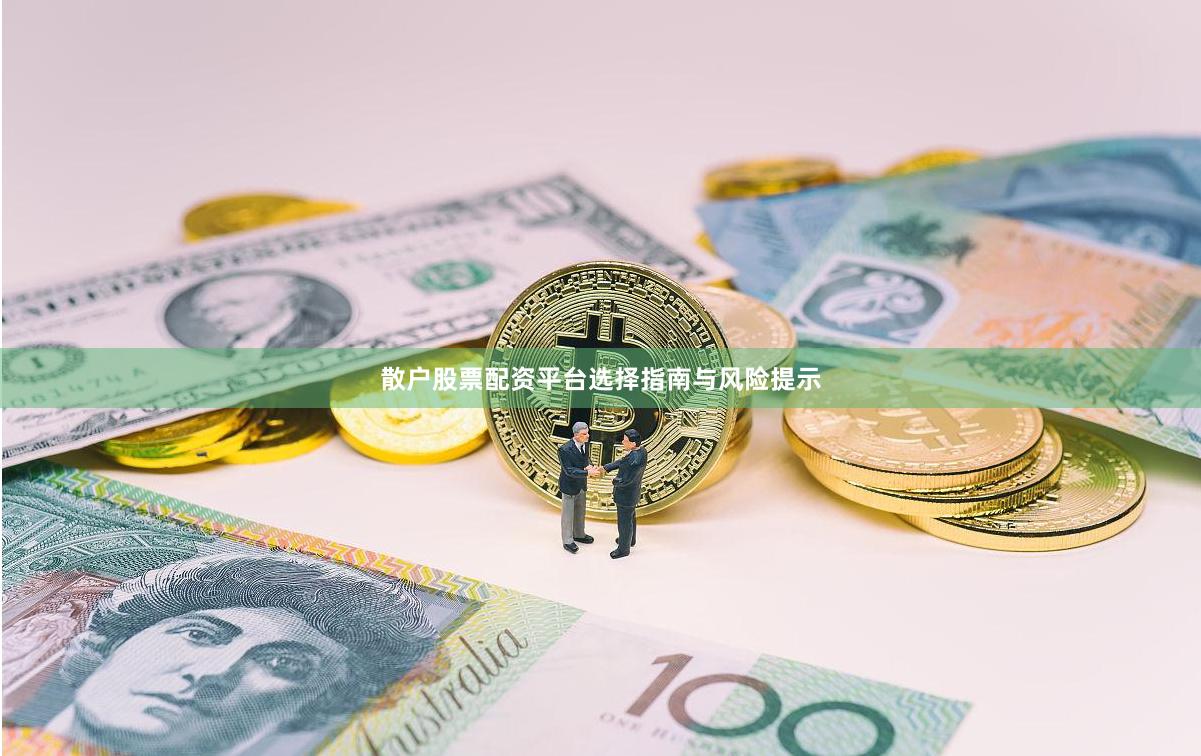 散户股票配资平台选择指南与风险提示