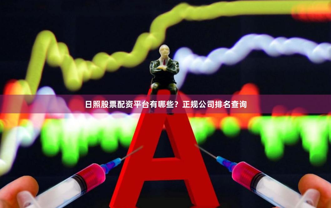 日照股票配资平台有哪些？正规公司排名查询