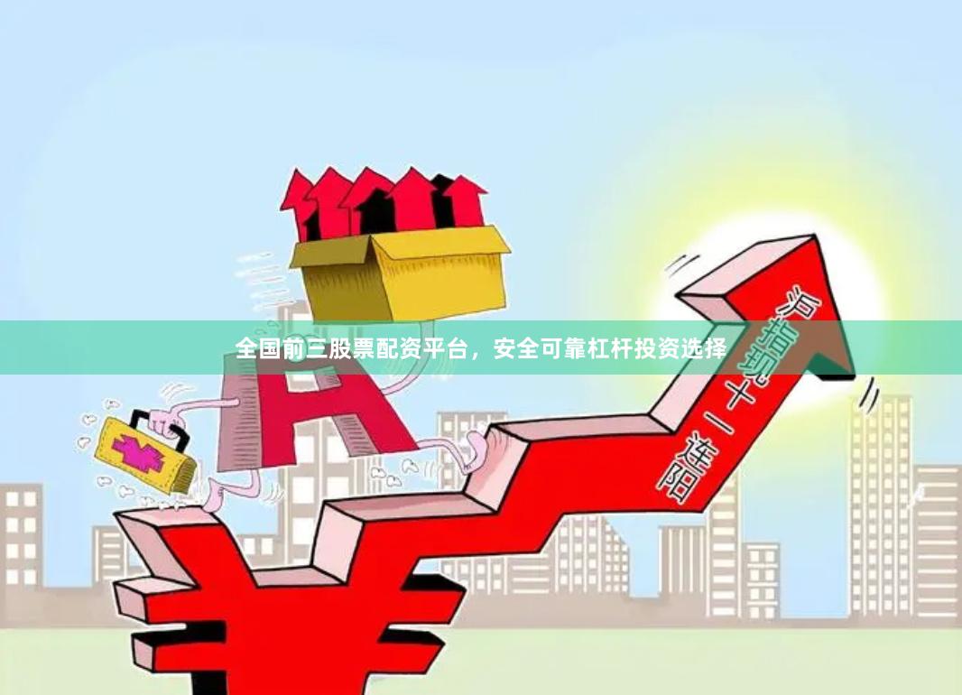 全国前三股票配资平台，安全可靠杠杆投资选择