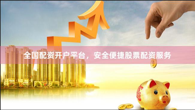 全国配资开户平台，安全便捷股票配资服务
