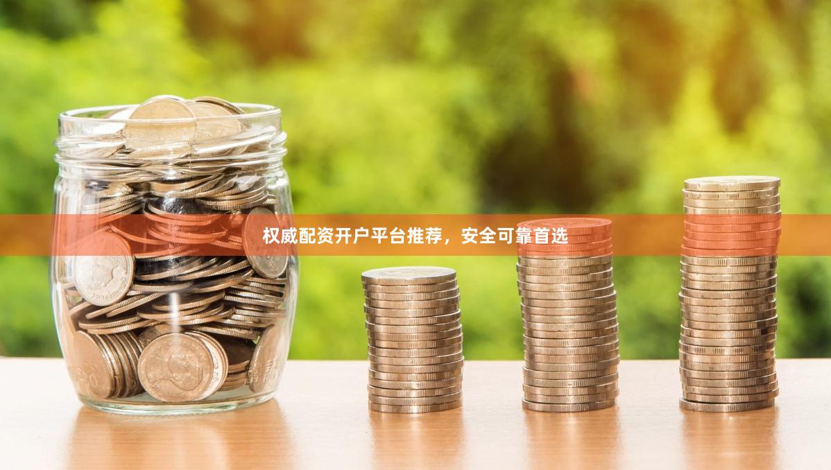 权威配资开户平台推荐，安全可靠首选
