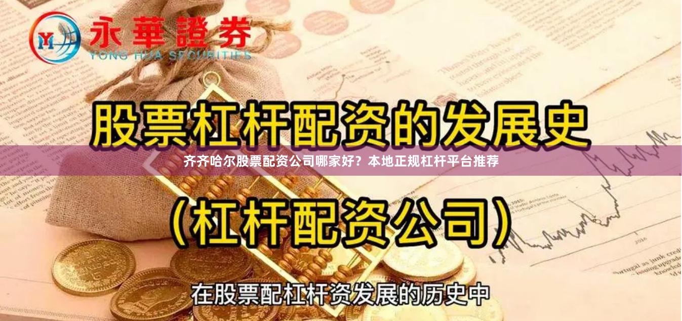 齐齐哈尔股票配资公司哪家好？本地正规杠杆平台推荐