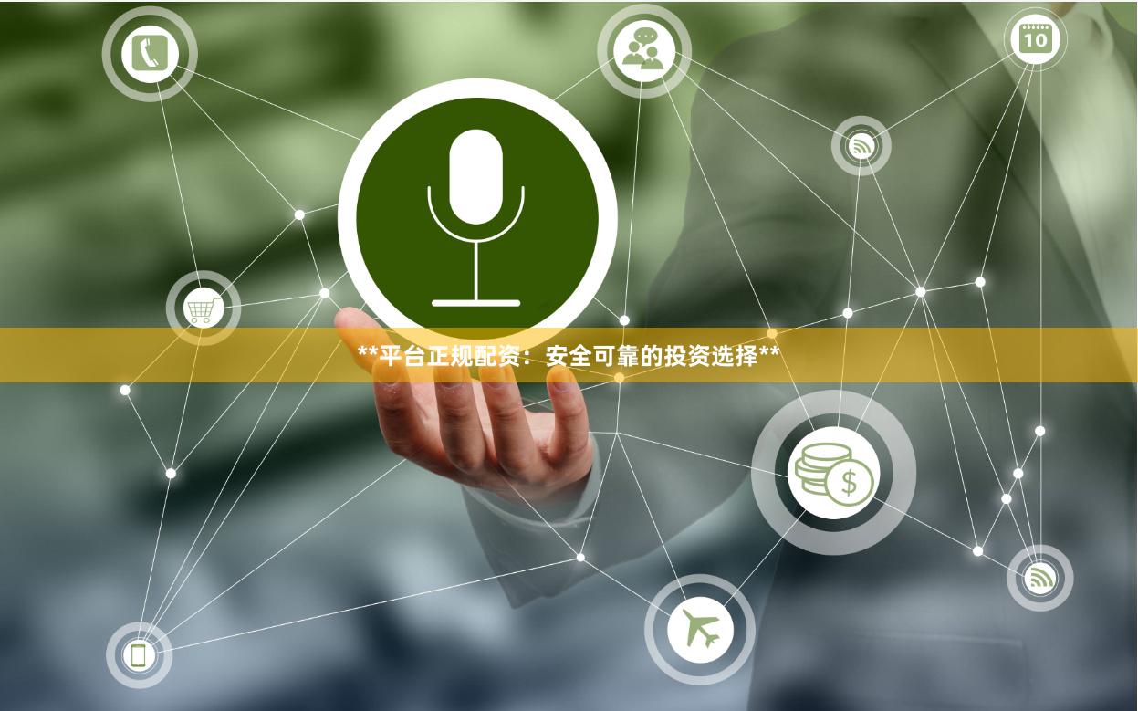 **平台正规配资：安全可靠的投资选择**