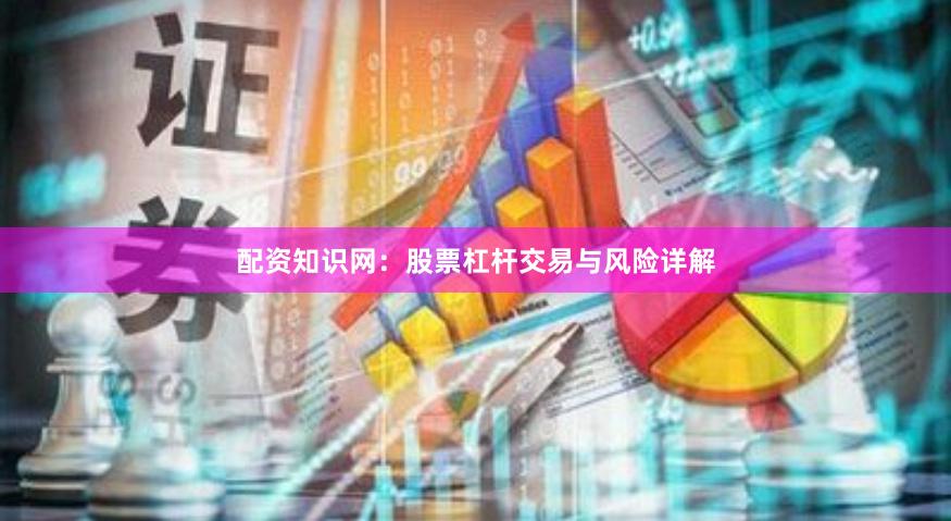 配资知识网：股票杠杆交易与风险详解