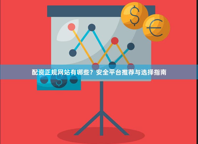 配资正规网站有哪些？安全平台推荐与选择指南