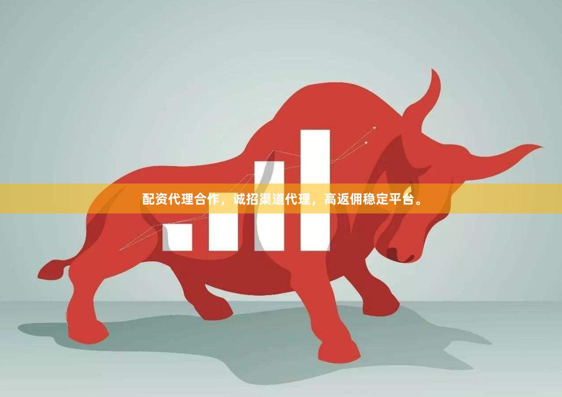 配资代理合作，诚招渠道代理，高返佣稳定平台。