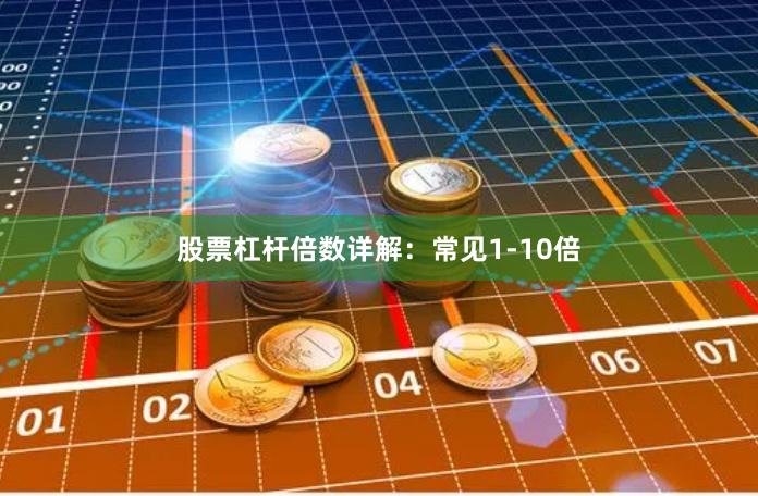股票杠杆倍数详解：常见1-10倍