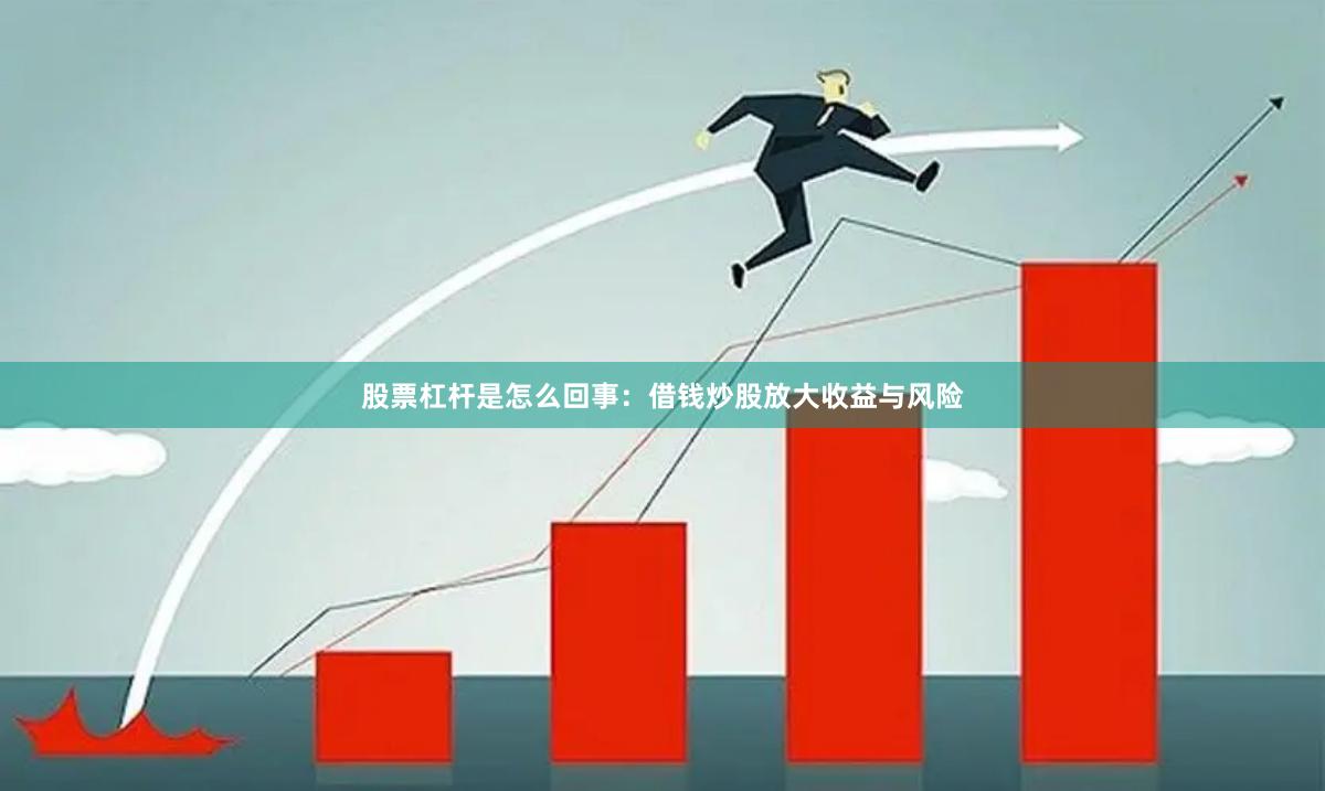 股票杠杆是怎么回事：借钱炒股放大收益与风险
