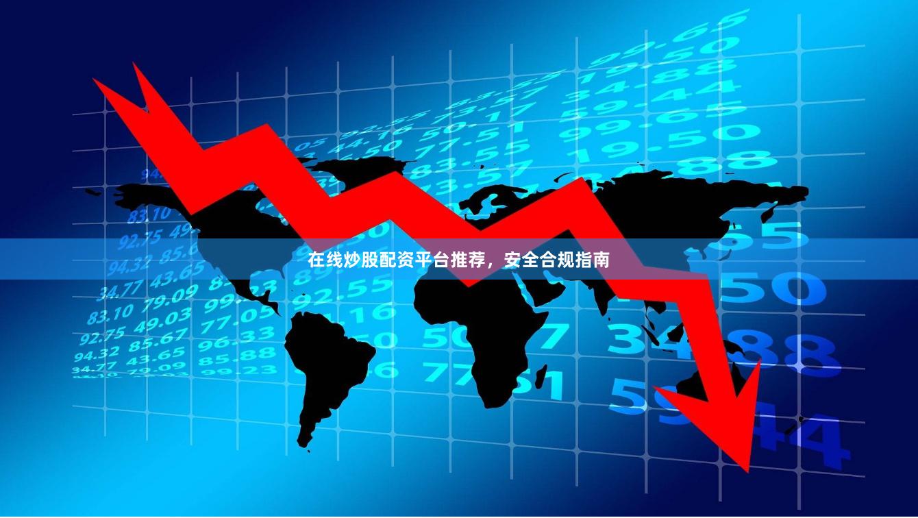在线炒股配资平台推荐，安全合规指南