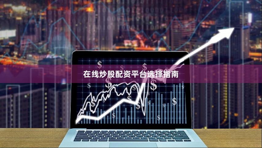 在线炒股配资平台选择指南