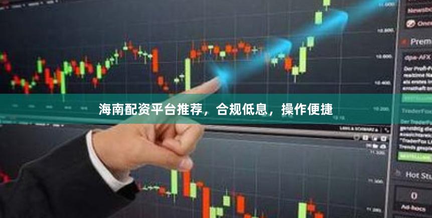 海南配资平台推荐，合规低息，操作便捷