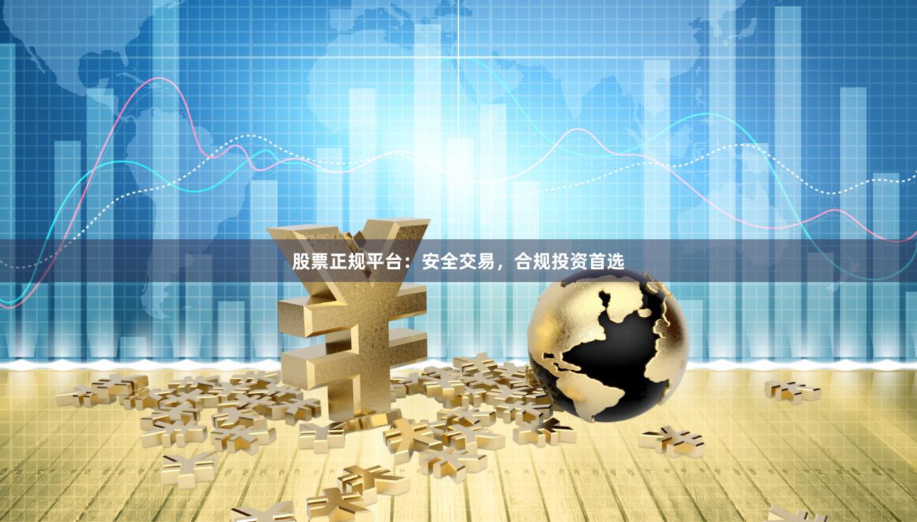 股票正规平台：安全交易，合规投资首选