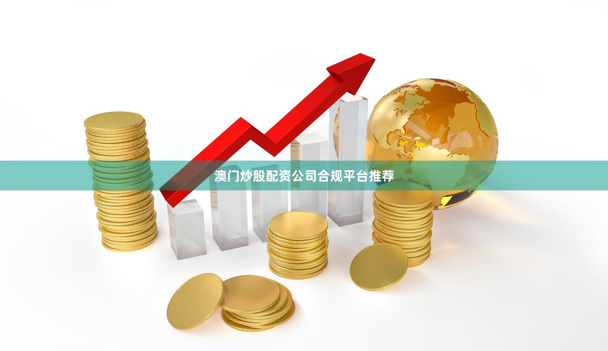 澳门炒股配资公司合规平台推荐