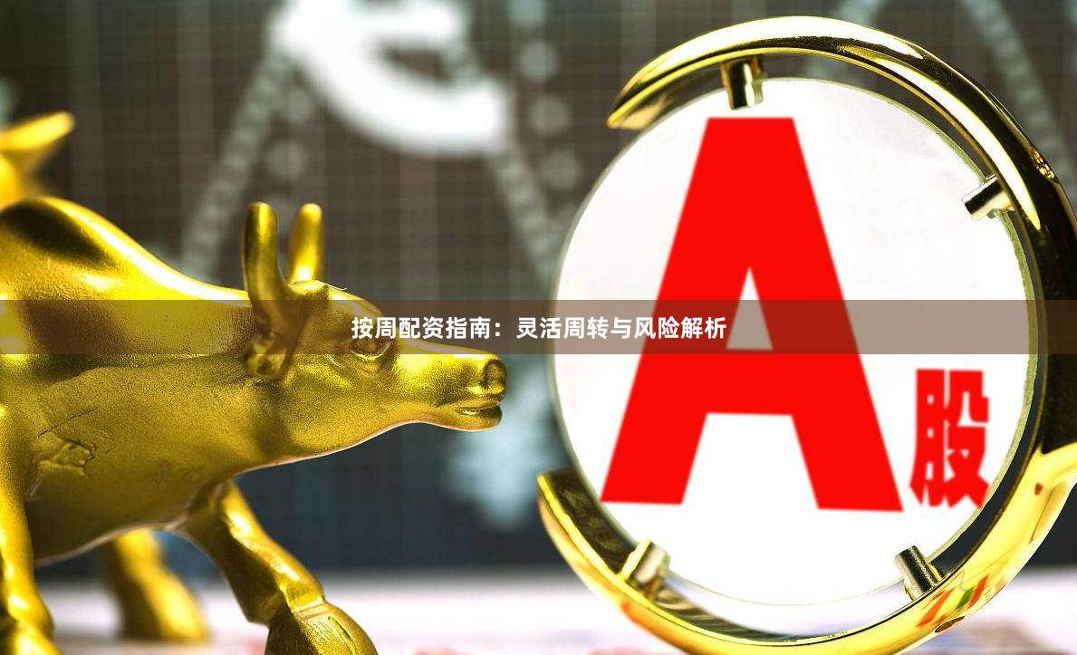 按周配资指南：灵活周转与风险解析