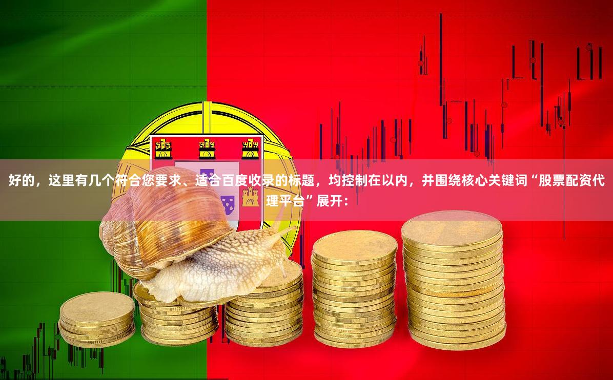 好的，这里有几个符合您要求、适合百度收录的标题，均控制在以内，并围绕核心关键词“股票配资代理平台”展开：