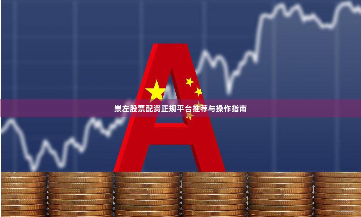 崇左股票配资正规平台推荐与操作指南
