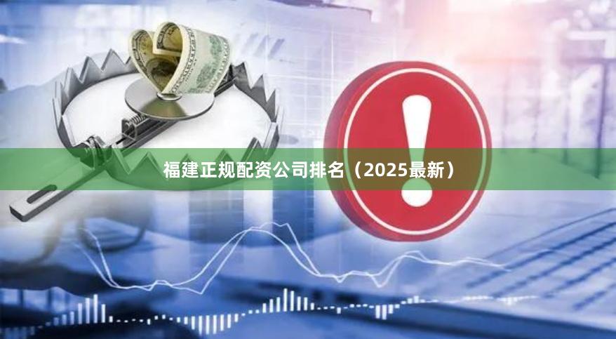 福建正规配资公司排名（2025最新）