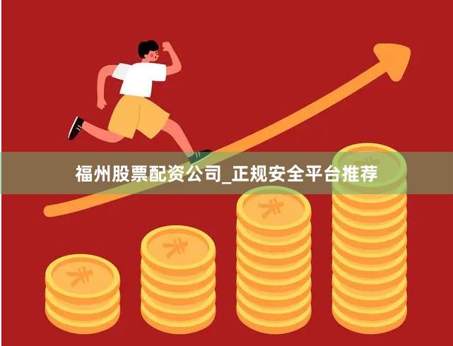 福州股票配资公司_正规安全平台推荐