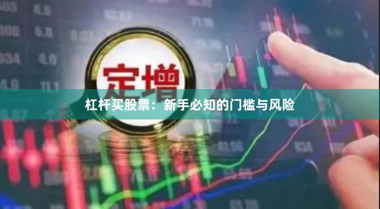 杠杆买股票：新手必知的门槛与风险
