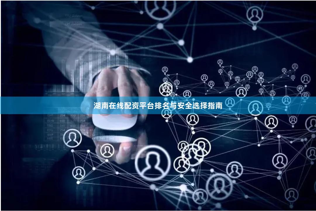 湖南在线配资平台排名与安全选择指南