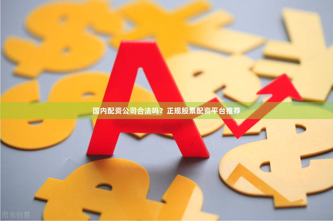 国内配资公司合法吗?正规股票配资平台推荐