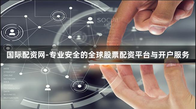 国际配资网-专业安全的全球股票配资平台与开户服务