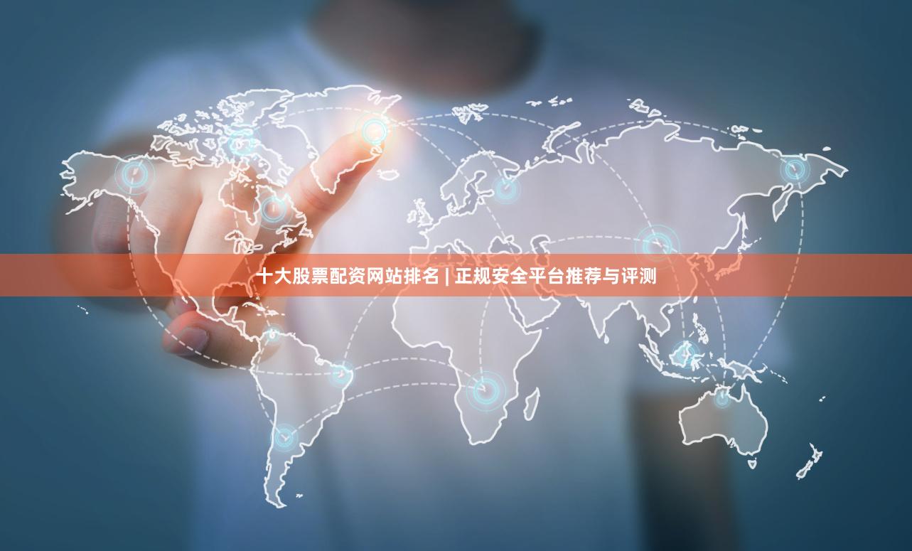 十大股票配资网站排名 | 正规安全平台推荐与评测